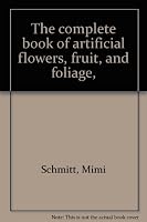The complete book of artificial flowers, fruit, and foliage, B0007DZBZY Book Cover