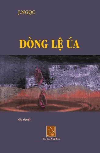Dong Le Ua: Tieu Thuyet Dong Le Ua, Tac Gia J.Ngoc Viet Ve Nhung Bi Thuong Ngap Tran Nuoc Mat Thoi Hau Chien, Nhung Tra Gia Ma Con Nguoi Khong the Nao Tuong Tuong.