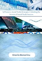 Ad Mastery Social Media Strategies: Unlocking the Secrets of Social Media Success B0G2KXJZV9 Book Cover