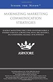Maximizing Marketing Communication Strategies: Leading Marketing Executives on Establishing a Unified Strategy, Connecting with the Audience, and Evaluating Message Effectiveness (Inside the Minds)