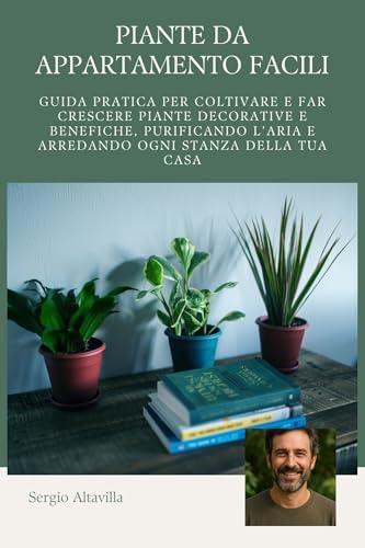  PIANTE DA APPARTAMENTO: Guida pratica per coltivare e far crescere piante decorative e benefiche, purificando l’aria e arredando ogni stanza della tua casa (Vivere Verde Vol. 3)