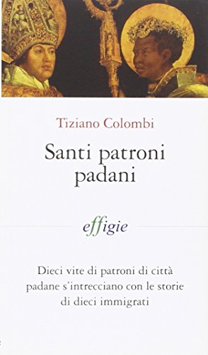  Santi patroni padani. Dieci vite di patroni di città padane s\'intrecciano con le storie di dieci immigrati
