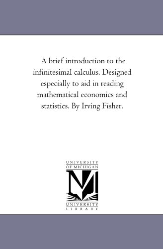 A brief introduction to the infinitesimal calculus. Designed especially to aid in reading mathematical economics and statistics. By Irving Fisher.