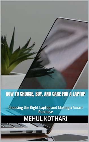 How to Choose, Buy, and Care for a Laptop (6*9 inch format): Choosing the Right Laptop and Making a Smart Purchase (English Edition)