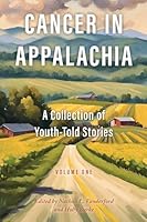 Cancer in Appalachia: A Collection of Youth-Told Stories, Volume One 1953058914 Book Cover