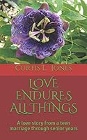 LOVE ENDURES ALL THINGS: A love story from a teen marriage through senior years 1521726035 Book Cover