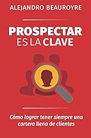Prospectar es la Clave: Cómo lograr tener siempre una cartera llena de clientes 1521414890 Book Cover
