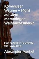 Kommissar Wagner – Mord auf dem Memminger Weihnachtsmarkt: Eine BAWERO® Geschichte von BAVARIACAT (Kommissar Wagner - Kriminalgeschichten aus dem Allgäu) (German Edition) B0G4WCYZMX Book Cover