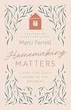 Homemaking Matters: Living for God's Glory in the Ordinary