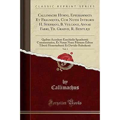 Callimachi Hymni, Epigrammata Et Fragmenta, Cum Notis Integris H. Stephani, B. Vulcanii, Annae Fabri, Th. Graevii, R. Bentleji, Vol. 1
