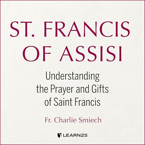 St. Francis of Assisi: Understanding the Prayer and Gifts of Saint Francis cover art