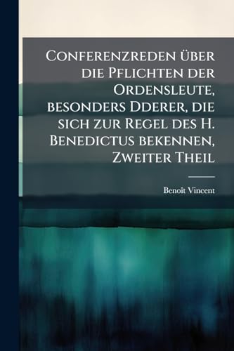 Conferenzreden über die Pflichten der Ordensleute, besonders Dderer, die sich zur Regel des H. Benedictus bekennen, Zweiter Theil (German Edition)
