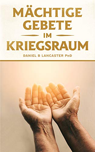 Mächtige Gebete Im Kriegsraum: Bete Wie Ein Starker Gebetskrieger Mächtige Gebete Im Kriegsraum: Bete Wie Ein Starker Gebetskrieger