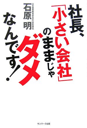 社長、「小さい会社」のままじゃダメなんです! | 石原 明 |本 | 通販