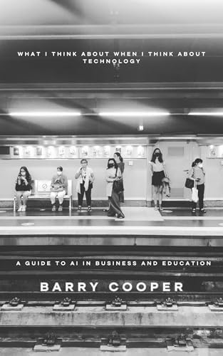 What I Think About When I Think About Technology: A Guide to AI in Business and Education book cover