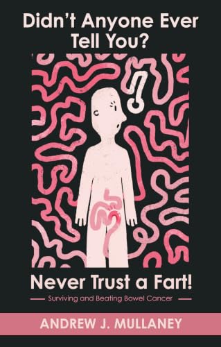 Didn’t Anyone Ever Tell You? Never Trust a Fart!: Surviving and beating bowel cancer