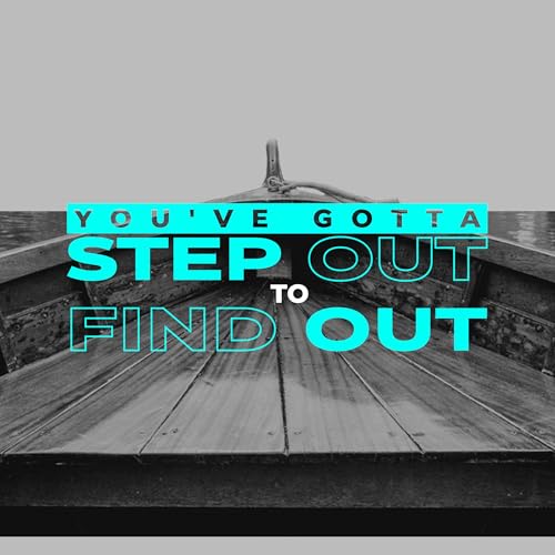 YOU GOTTA STEP OUT TO FIND OUT