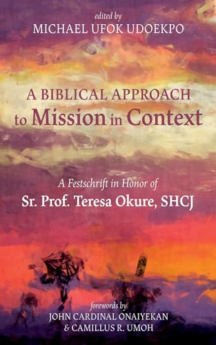 A Biblical Approach to Mission in Context: A Festschrift in Honor of Sr. Prof. Teresa Okure, SHCJ