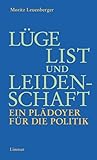 Lüge, List und Leidenschaft. Ein Plädoyer für die Politik: Unterlegt mit vierzehn Reden