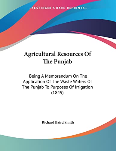 Agricultural Resources of the Punjab: Being a Memorandum on the Application of the Waste Waters of the Punjab to Purposes of Irrigation