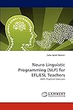 Neuro Linguistic Programming (NLP) for EFL/ESL Teachers: With Practical Exercises
