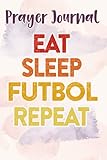  Prayer Journal Eat Sleep Futbol Repeat Mexico Soccer Team Fan Nice: Faith Based Gifts,For Women, Dayspring Journals, Prayerful Planner, Devotional Calendar