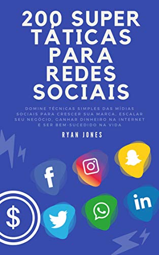 200 Super Táticas Para Redes Sociais: Domine Técnicas Simples Das Mídias Sociais Para Crescer Sua Marca, Escalar Seu Negócio, Ganhar Dinheiro Na Internet E Ser Bem-sucedido Na Vida