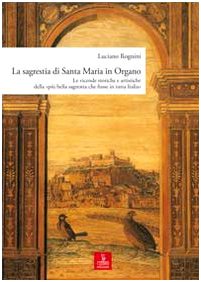 La sagrestia si Santa Maria in Organo. Le vicende storiche e artistiche della «più bella sagrestia che fusse in tutta Italia». Ediz. illustrata La sagrestia si Santa Maria in Organo. Le vicende storiche e artistiche della «più bella sagrestia che fusse in tutta Italia». Ediz. illustrata