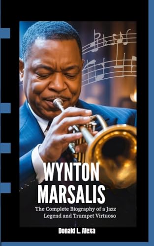 Wynton Marsalis : The Complete Biography of a Jazz Legend and Trumpet Virtuoso