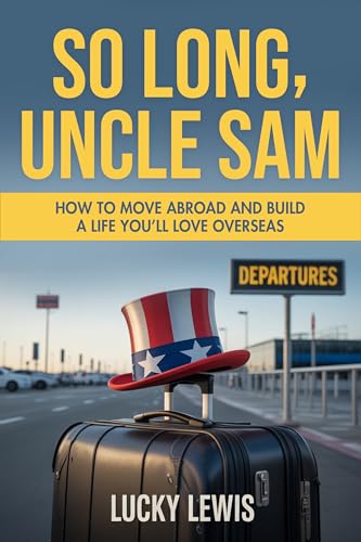 SO LONG UNCLE SAM: How to Move Abroad and Build