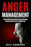 Anger Management: How to Take Control of Your Anger, Develop Self Control, and Live a Happier Life (Part 1- Anger Management Series)