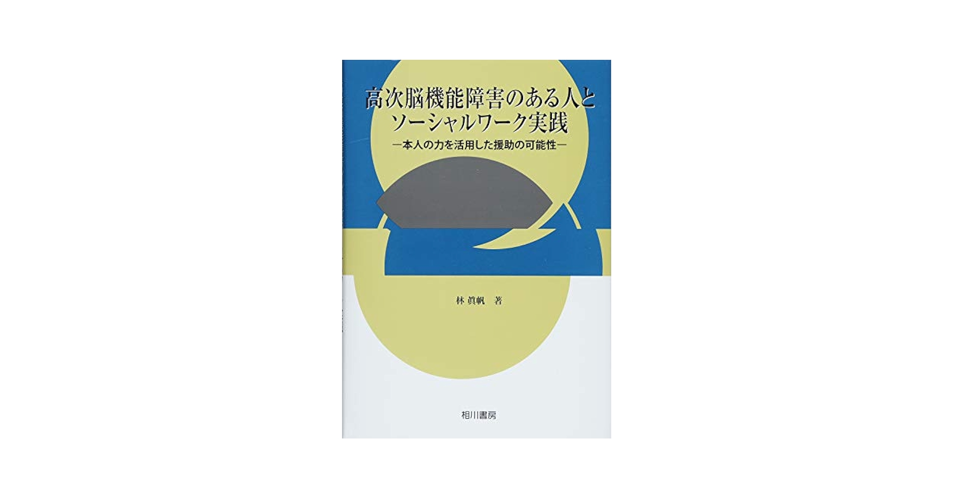 高次脳機能障害のある人とソーシャルワーク実践 本人の力を活用した援助の可能性  /相川書房/林眞帆（単行本） 高次脳機能障害のある人とソ－シャルワ－ク実践 / 林 眞帆【著