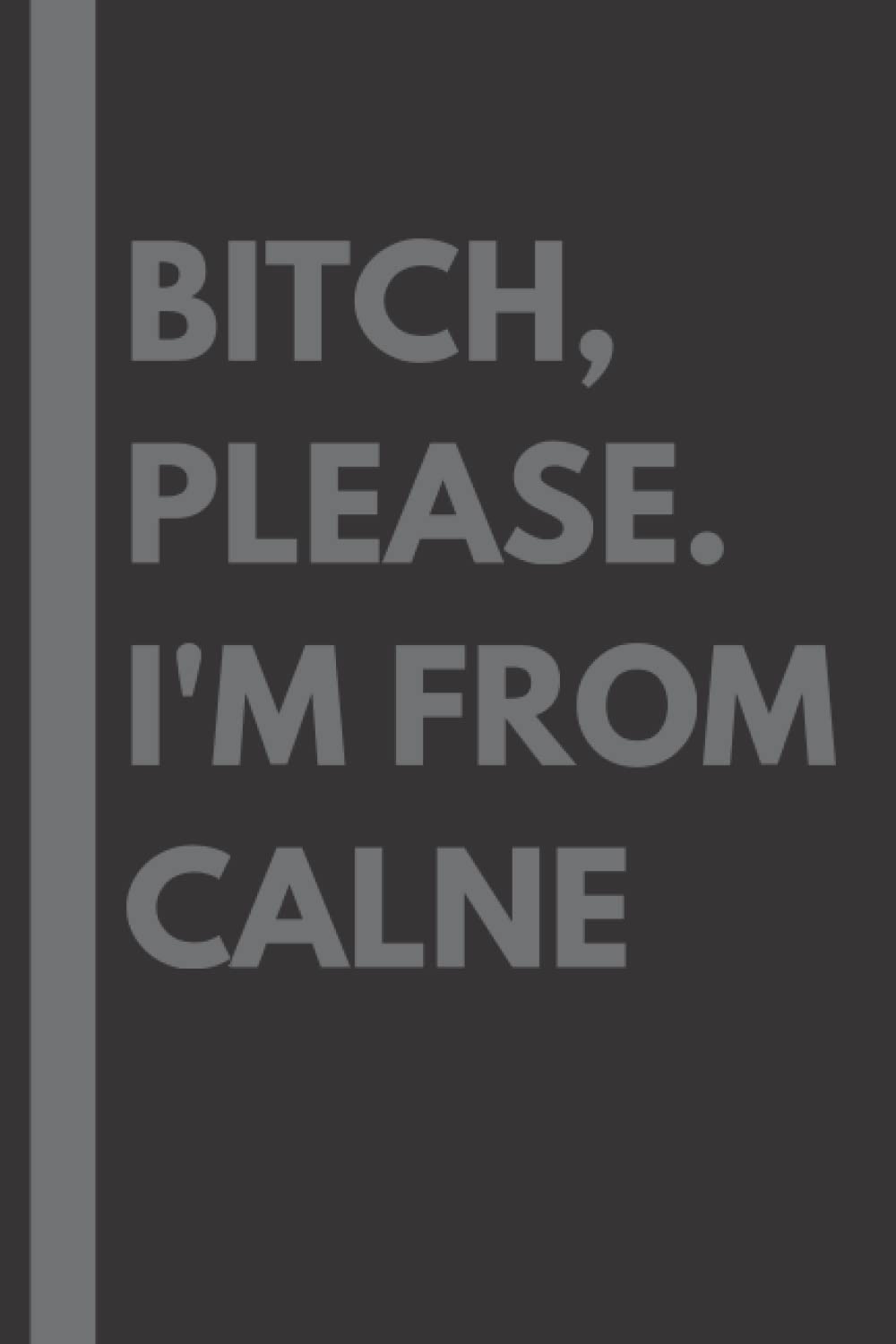Bitch, Please. I'm From Calne: A Vulgar Adult Composition Notebook for a Native Calne Resident - 6x9 inches