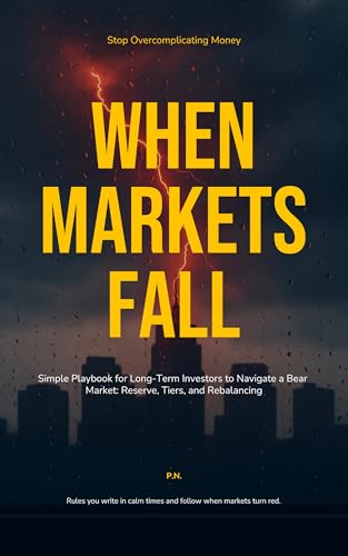 When Markets Fall: Simple Playbook for Long-Term Investors to Navigate a Bear Market: Reserve, Tiers, and Rebalancing (Stop Overcomplicating Money)