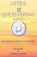 Lo Que Se Que Es Verdad (para mi): Seis palabras sencillas que te haran libre 148258106X Book Cover