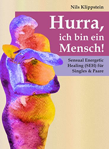 Hurra, ich bin ein Mensch!: Sensual Energetic Healing (SEH) für Singles & Paare