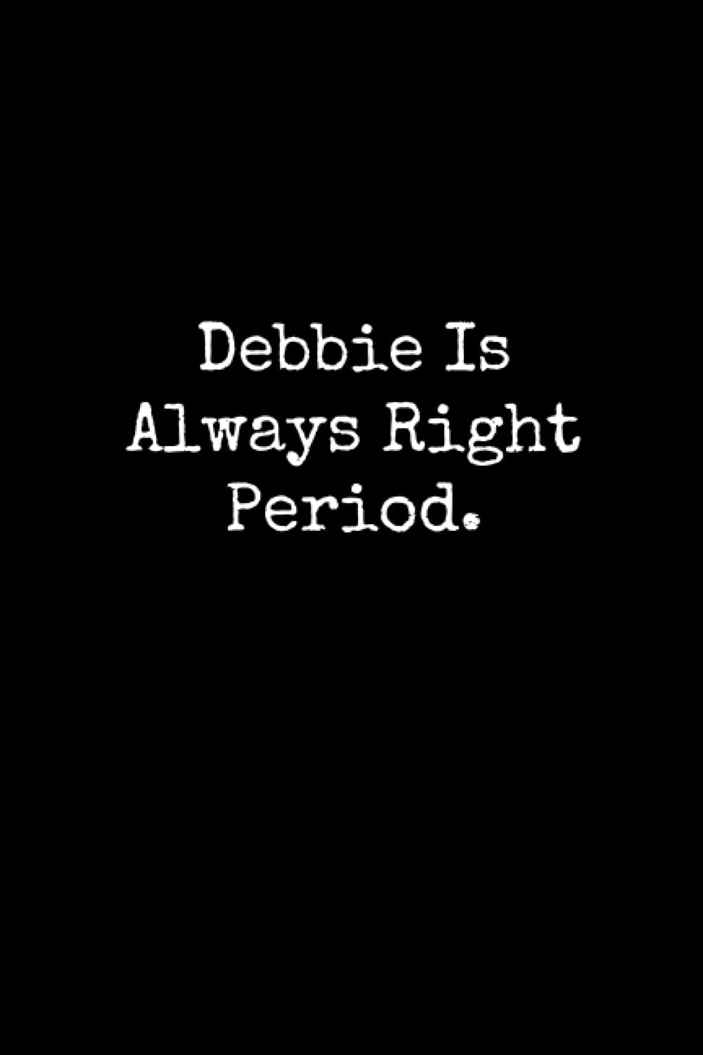 Debbie Is Always Right Period: Debbie Notebook, Funny Gift For Debbie, Personal Debbie Journal, Debbie Gift Ideas, Debbie Notepad