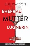 Ehefrau, Mutter, Lügnerin: Ein spannender Psychothriller mit absoluter Sogwirkung