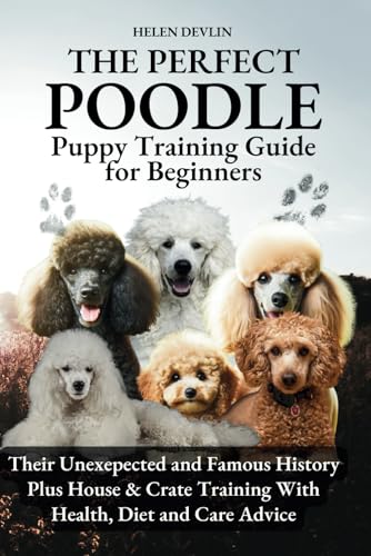 The Perfect Poodle Puppy Training Guide for Beginners from house, crate and separation anxiety to health and care and everything in between (Bark to … art of puppy training and all things dogs)
