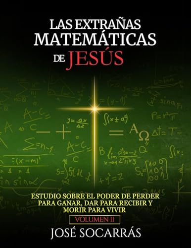 Las extrañas matemáticas de Jesús: Estudio sobre el poder de Perder para Ganar, Dar para Recibir y Morir para Vivir! Vol. II