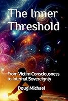 The Inner Threshold: From Victim Consciousness to Internal Sovereignty B0GJYMYZR9 Book Cover