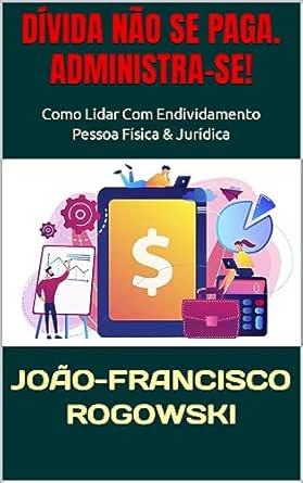DÍVIDA NÃO SE PAGA. ADMINISTRA-SE!: Como Lidar Com Endividamento ...