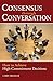 Consensus Through Conversation: How to Achieve High-Commitment Decisions
