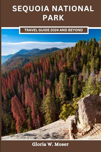 Sequoia National Park Travel Guide 2024 and Beyond: Navigate the Trails, Discover the Mysteries, and Forge Everlasting Memories (Wanderlust Chronicles