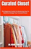  Curated Closet : The Beginners Guide On Mastering How To Build And Design Your Curated Closet (English Edition)