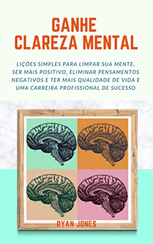Ganhe Clareza Mental: Lições Simples Para Limpar Sua Mente, Ser Mais Positivo, Eliminar Pensamentos