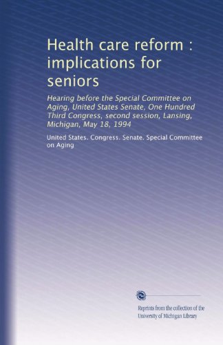 Health care reform : implications for seniors: Hearing before the Special Committee on Aging, United States Senate, One Hundred Third Congress, second session, Lansing, Michigan, May 18, 1994