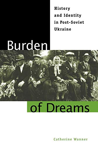 Burden of Dreams: History and Identity in Post-Soviet Ukraine (Post-Communist Cultural Studies)