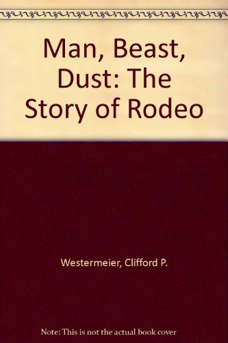 Man, Beast, Dust: The Story of Rodeo 0803247435 Book Cover