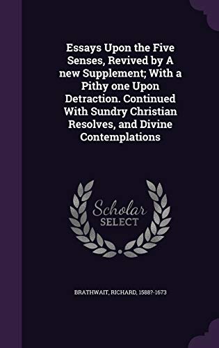 Essays Upon the Five Senses, Revived by A new Supplement; With a Pithy one Upon Detraction. Continued With Sundry Christian Resolves, and Divine Contemplations